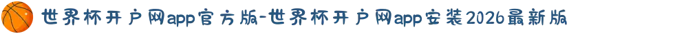 世界杯开户网app官方版-世界杯开户网app安装2026最新版